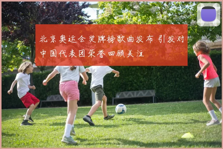 北京奥运会奖牌榜歌曲发布 引发对中国代表团荣誉回顾关注