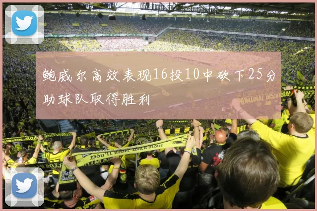 鲍威尔高效表现16投10中砍下25分助球队取得胜利