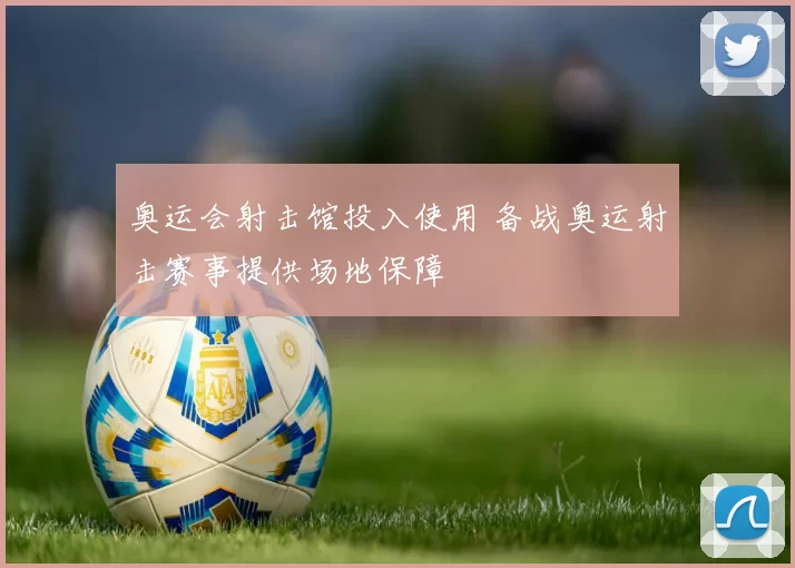 奥运会射击馆投入使用 备战奥运射击赛事提供场地保障