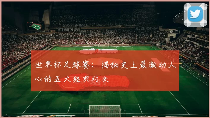 世界杯足球赛:揭秘史上最激动人心的五大经典对决