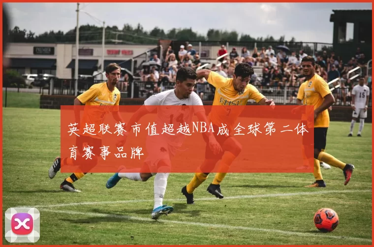 英超联赛市值超越NBA成全球第二体育赛事品牌