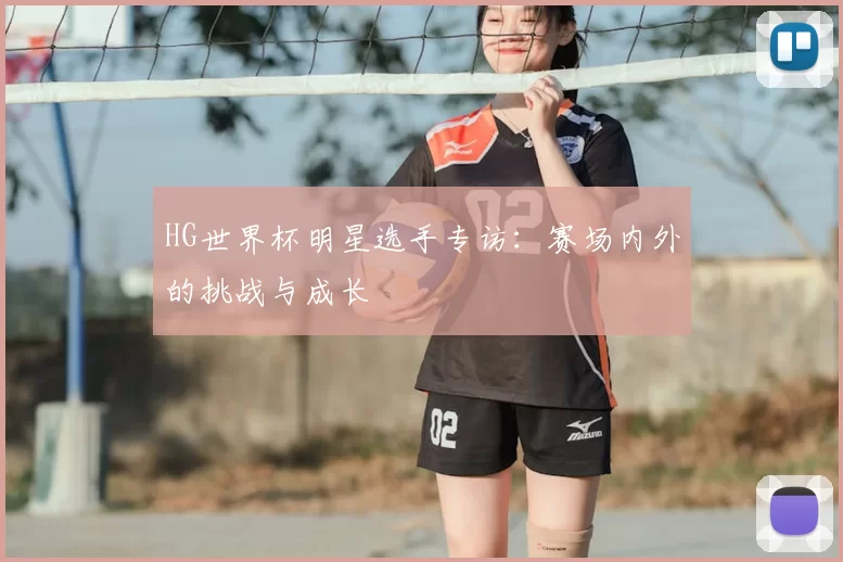HG世界杯明星选手专访：赛场内外的挑战与成长