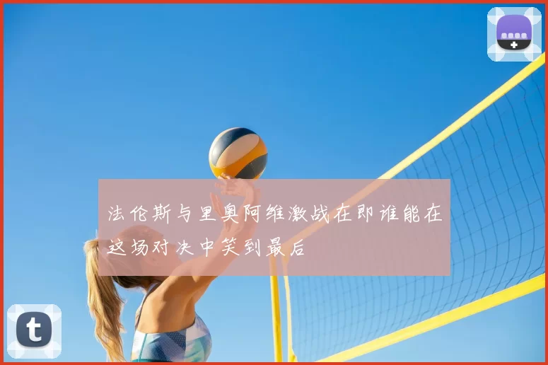 法伦斯与里奥阿维激战在即谁能在这场对决中笑到最后