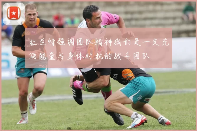杜兰特强调团队精神我们是一支充满能量与身体对抗的战斗团队