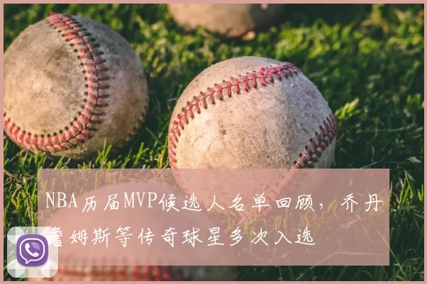 NBA历届MVP候选人名单回顾,乔丹詹姆斯等传奇球星多次入选