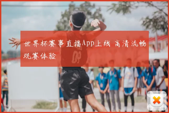 世界杯赛事直播App上线 高清流畅观赛体验