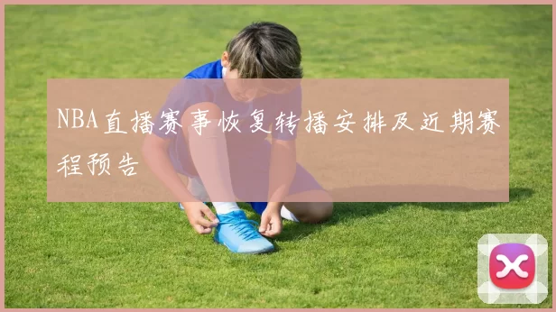 NBA直播赛事恢复转播安排及近期赛程预告