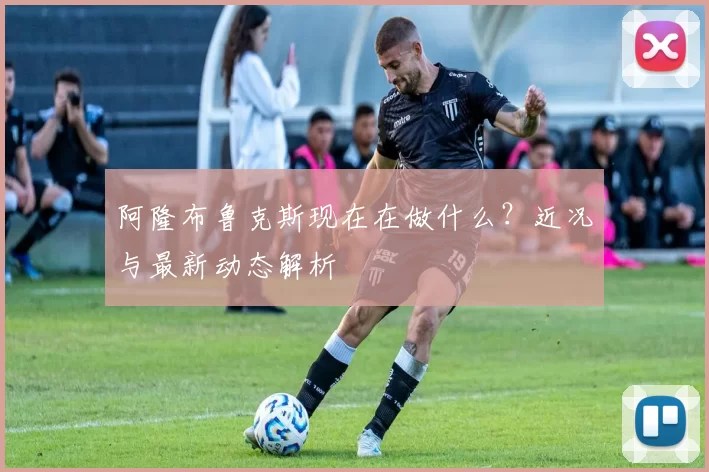 阿隆布鲁克斯现在在做什么？近况与最新动态解析