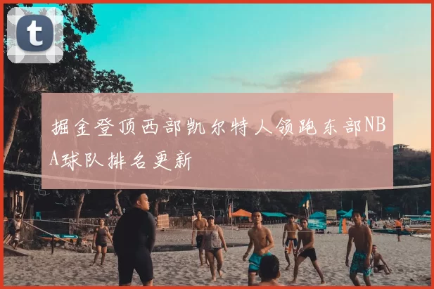 掘金登顶西部凯尔特人领跑东部NBA球队排名更新