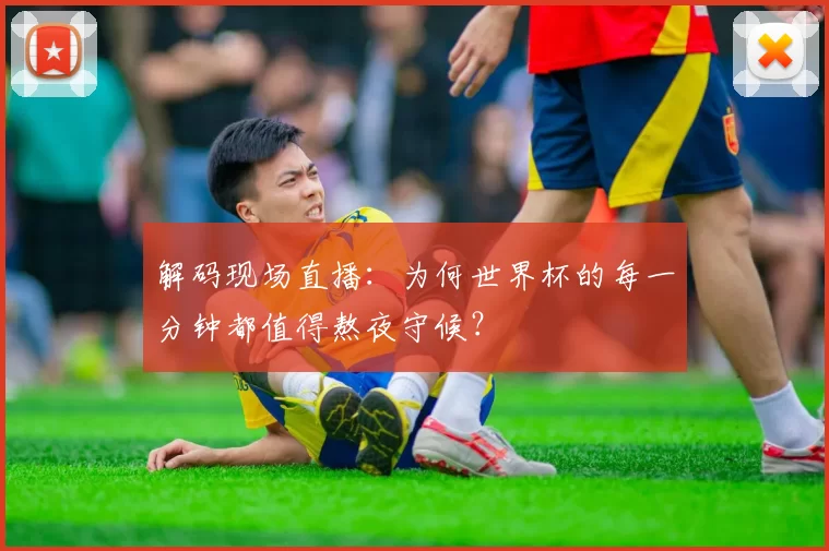 解码现场直播:为何世界杯的每一分钟都值得熬夜守候?
