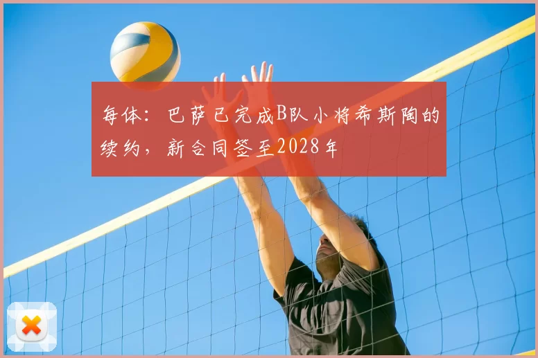 每体:巴萨已完成B队小将希斯陶的续约,新合同签至2028年