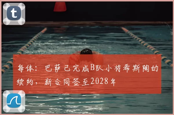 每体:巴萨已完成B队小将希斯陶的续约,新合同签至2028年