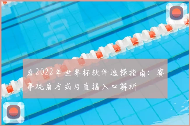 看2022年世界杯软件选择指南:赛事观看方式与直播入口解析