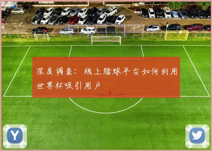 深度调查:线上赌球平台如何利用世界杯吸引用户