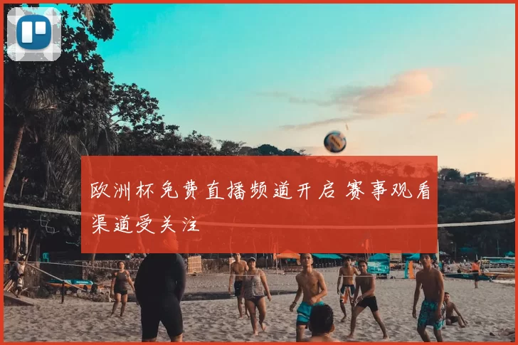 欧洲杯免费直播频道开启 赛事观看渠道受关注