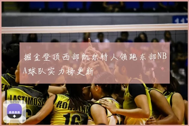 掘金登顶西部凯尔特人领跑东部NBA球队实力榜更新