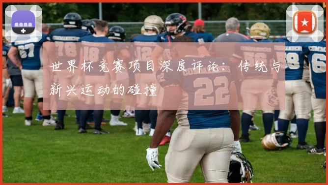 世界杯竞赛项目深度评论:传统与新兴运动的碰撞