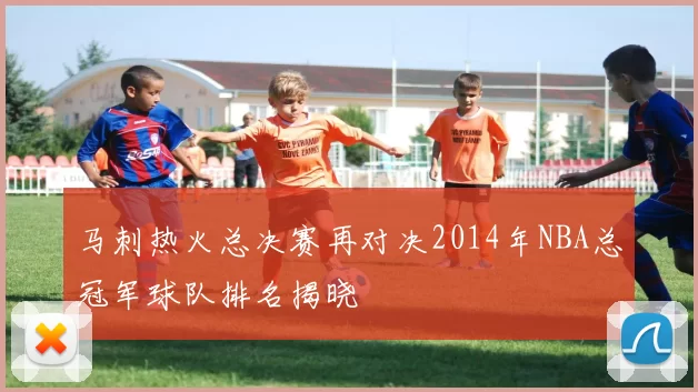 马刺热火总决赛再对决2014年NBA总冠军球队排名揭晓