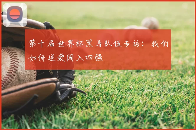 第十届世界杯黑马队伍专访:我们如何逆袭闯入四强