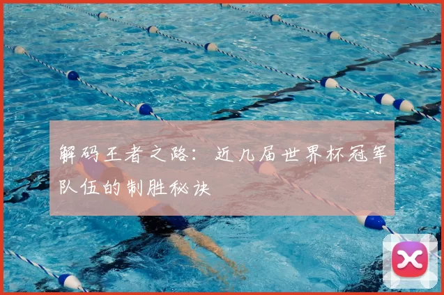 解码王者之路:近几届世界杯冠军队伍的制胜秘诀