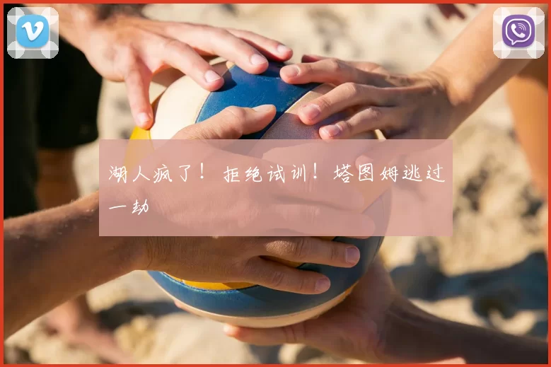 湖人疯了！拒绝试训！塔图姆逃过一劫