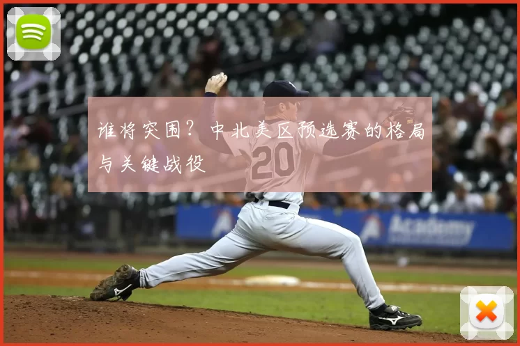 谁将突围?中北美区预选赛的格局与关键战役