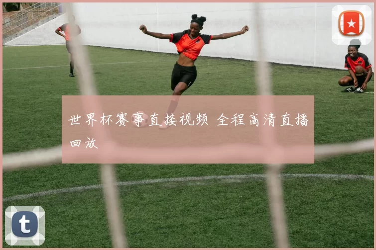 世界杯赛事直接视频 全程高清直播回放