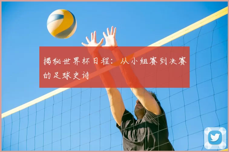 揭秘世界杯日程：从小组赛到决赛的足球史诗