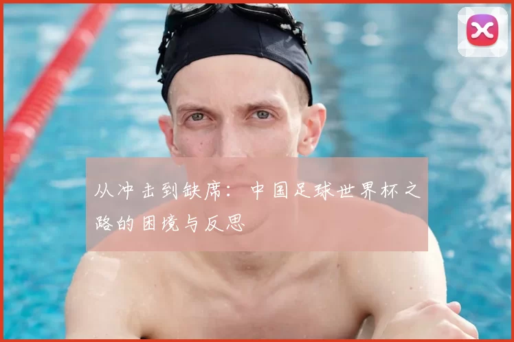 从冲击到缺席:中国足球世界杯之路的困境与反思