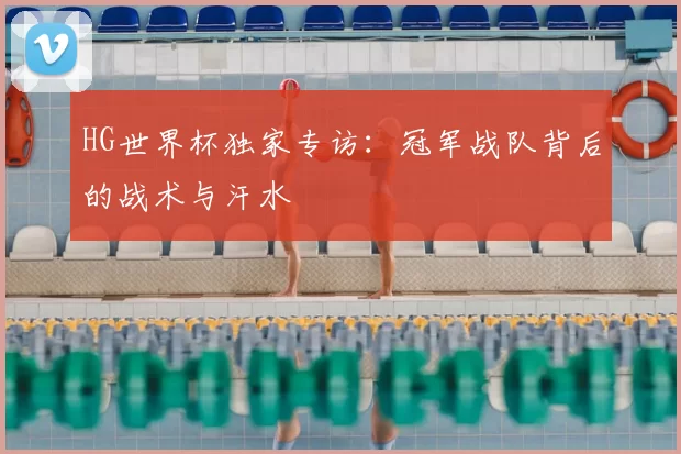 HG世界杯独家专访：冠军战队背后的战术与汗水