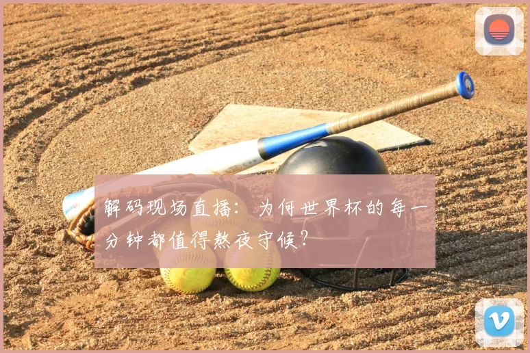 解码现场直播:为何世界杯的每一分钟都值得熬夜守候?