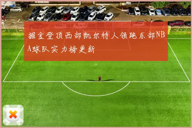 掘金登顶西部凯尔特人领跑东部NBA球队实力榜更新