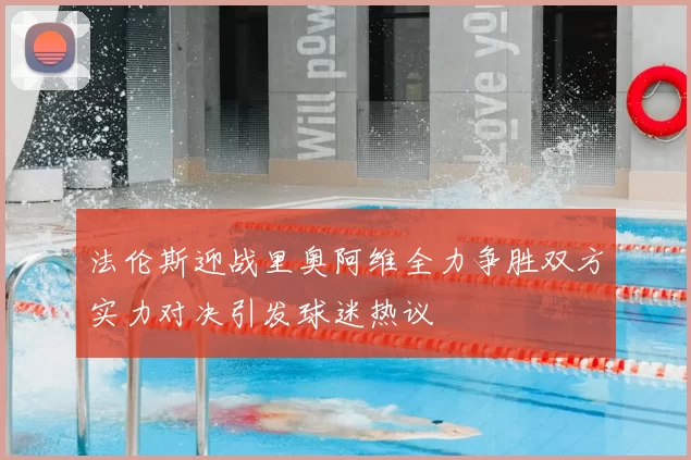 法伦斯迎战里奥阿维全力争胜双方实力对决引发球迷热议