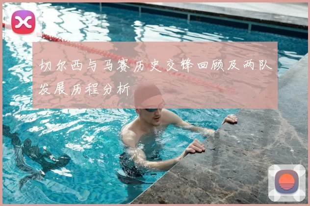 切尔西与马赛历史交锋回顾及两队发展历程分析