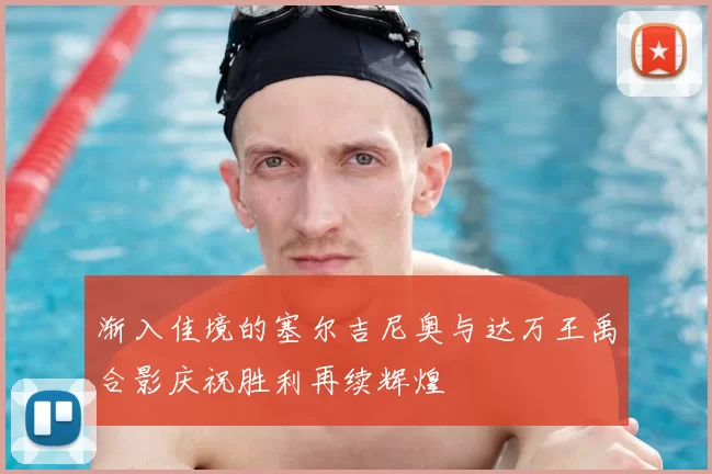 渐入佳境的塞尔吉尼奥与达万王禹合影庆祝胜利再续辉煌