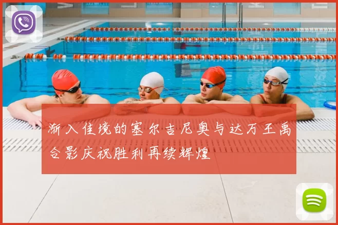 渐入佳境的塞尔吉尼奥与达万王禹合影庆祝胜利再续辉煌