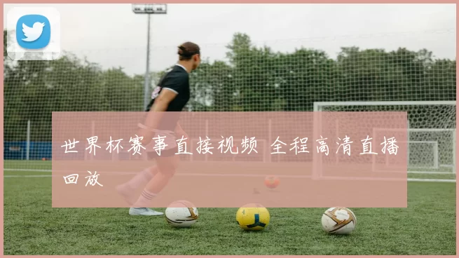世界杯赛事直接视频 全程高清直播回放