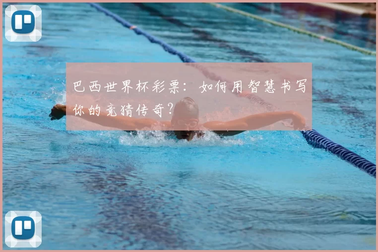 巴西世界杯彩票：如何用智慧书写你的竞猜传奇？