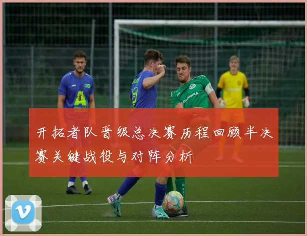 开拓者队晋级总决赛历程回顾半决赛关键战役与对阵分析
