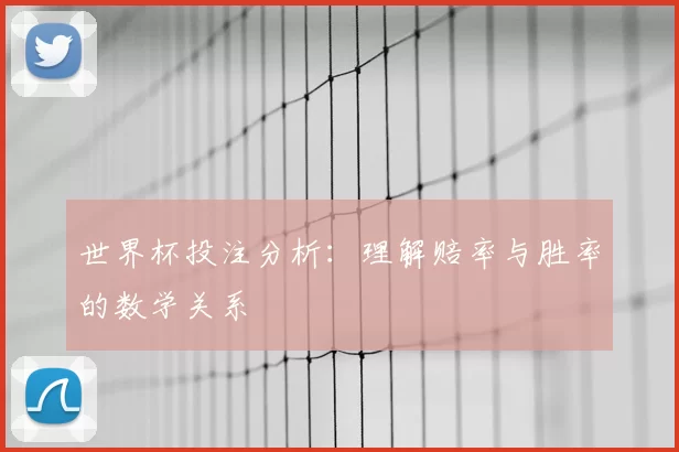 世界杯投注分析：理解赔率与胜率的数学关系
