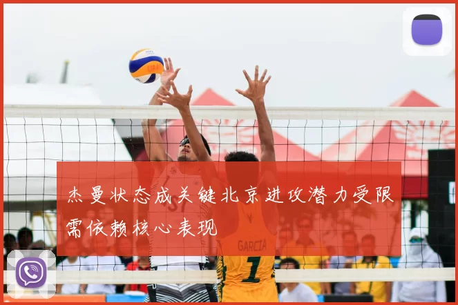 杰曼状态成关键北京进攻潜力受限需依赖核心表现