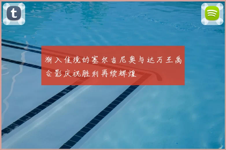 渐入佳境的塞尔吉尼奥与达万王禹合影庆祝胜利再续辉煌