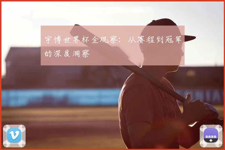 宇博世界杯全观察：从赛程到冠军的深度洞察