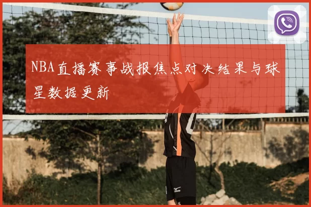 NBA直播赛事战报焦点对决结果与球星数据更新