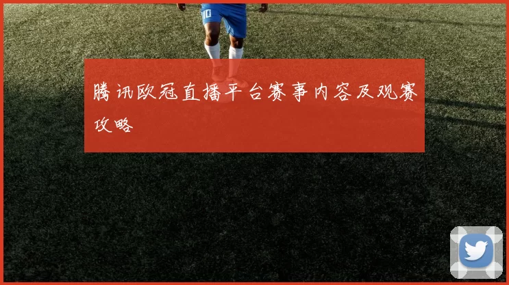腾讯欧冠直播平台赛事内容及观赛攻略
