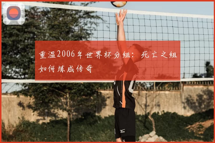 重温2006年世界杯分组:死亡之组如何炼成传奇