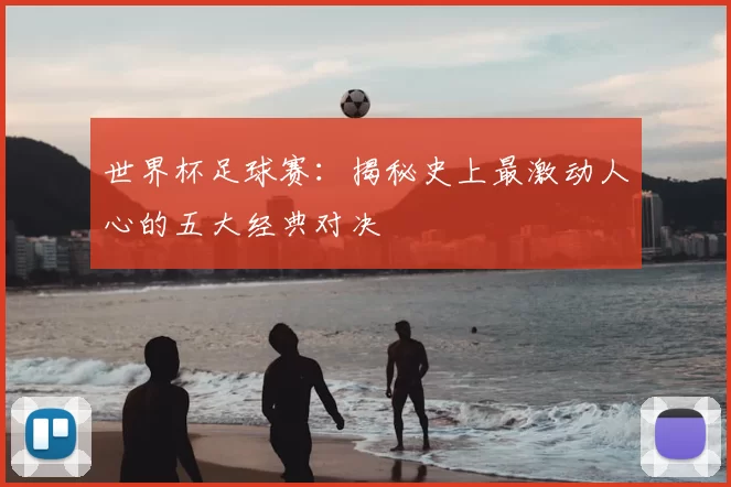 世界杯足球赛:揭秘史上最激动人心的五大经典对决