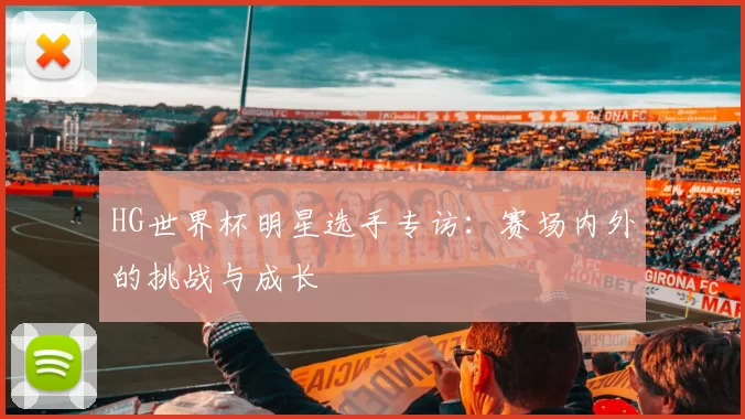 HG世界杯明星选手专访:赛场内外的挑战与成长
