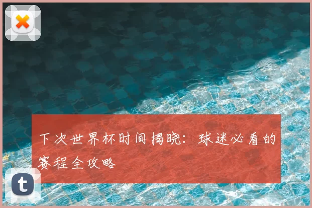 下次世界杯时间揭晓:球迷必看的赛程全攻略
