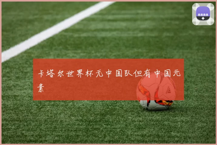卡塔尔世界杯无中国队但有中国元素